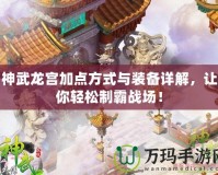神武龍宮加點方式與裝備詳解，讓你輕松制霸戰場！