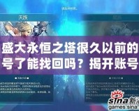 盛大永恒之塔很久以前的號(hào)了能找回嗎？揭開賬號(hào)找回的秘密