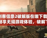 刺客信條2破解版在哪下載？暢享無縫游戲體驗，破解下載指南來了！