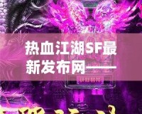 熱血江湖SF最新發布網——重燃江湖夢，開啟全新冒險！