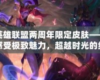 英雄聯(lián)盟兩周年限定皮膚——感受極致魅力，超越時光的經(jīng)典