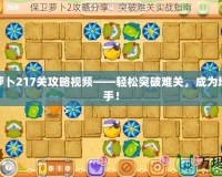 保衛(wèi)蘿卜217關(guān)攻略視頻——輕松突破難關(guān)，成為塔防高手！