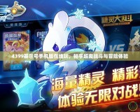 4399賽爾號(hào)手機(jī)版在線玩，暢享超爽戰(zhàn)斗與冒險(xiǎn)體驗(yàn)