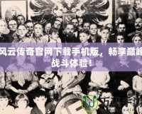 風云傳奇官網下載手機版，暢享巔峰戰斗體驗！