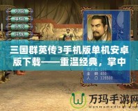 三國群英傳3手機(jī)版單機(jī)安卓版下載——重溫經(jīng)典，掌中三國盡在指尖！