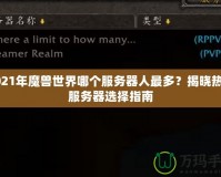 2021年魔獸世界哪個(gè)服務(wù)器人最多？揭曉熱門服務(wù)器選擇指南
