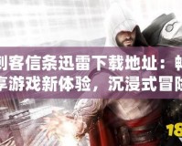刺客信條迅雷下載地址：暢享游戲新體驗，沉浸式冒險等你來戰！