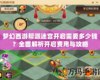夢幻西游幫派迷宮開啟需要多少錢？全面解析開啟費用與攻略