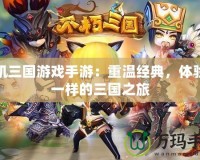單機三國游戲手游：重溫經典，體驗不一樣的三國之旅