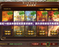 魔域10星副本最低配置要求解析，提升游戲體驗(yàn)不再受限！
