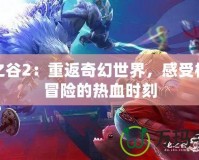 龍之谷2：重返奇幻世界，感受極致冒險的熱血時刻