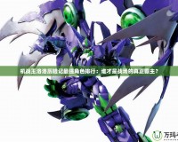 機戰(zhàn)王洛洛歷險記最強角色排行：誰才是戰(zhàn)場的真正霸主？