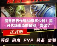 魔獸世界代練80級多少錢？揭開代練市場的秘密，帶你了解價格與選擇