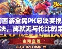 《夢幻西游全民PK總決賽視頻：激情對決，成就無與倫比的榮耀》