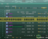 劍網(wǎng)三阿薩辛銅甲在哪刷？攻略全解析，助你輕松獲取！