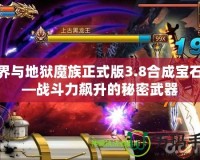 三界與地獄魔族正式版3.8合成寶石——戰斗力飆升的秘密武器