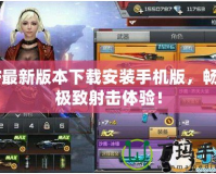 CF最新版本下載安裝手機版，暢享極致射擊體驗！