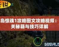 孤島驚魂1攻略圖文攻略視頻：通關秘籍與技巧詳解
