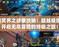 幻冥界之終章攻略：超越極限，開啟無盡冒險(xiǎn)的終極之旅！