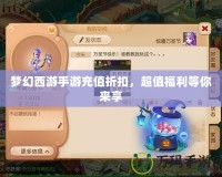 夢幻西游手游充值折扣，超值福利等你來享