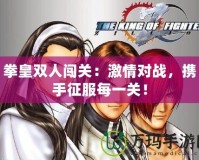拳皇雙人闖關：激情對戰，攜手征服每一關！