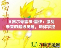 《賽爾號雷神·雷伊：激戰未來的超級英雄，助你掌控戰斗的力量！》