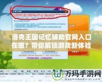 洛克王國記憶輔助官網入口在哪？帶你解鎖游戲新體驗！