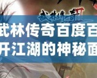 《武林傳奇百度百科：揭開江湖的神秘面紗，暢游江湖世界！》