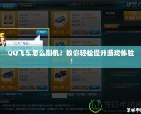 QQ飛車怎么刷機？教你輕松提升游戲體驗！