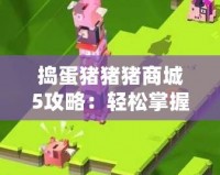 搗蛋豬豬豬商城5攻略：輕松掌握游戲技巧，暢玩無阻！