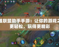 英雄聯盟助手手游：讓你的游戲之路更輕松，玩得更精彩