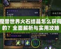魔獸世界火石結(jié)晶怎么獲得的？全面解析與實(shí)用攻略