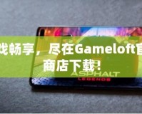 游戲暢享，盡在Gameloft官網商店下載！