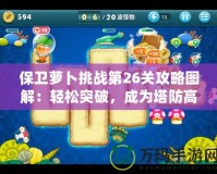 保衛蘿卜挑戰第26關攻略圖解：輕松突破，成為塔防高手！