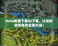 Dota地圖下載AI下載，讓你的游戲體驗(yàn)全面升級(jí)！