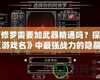 阿修羅需要加武器精通嗎？探秘《游戲名》中最強戰力的隱藏機制