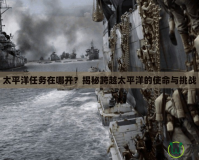太平洋任務在哪開？揭秘跨越太平洋的使命與挑戰
