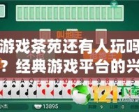 游戲茶苑還有人玩嗎？經典游戲平臺的興衰與未來之路