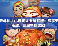歡樂(lè)斗地主小游戲大全破解版：盡享無(wú)盡樂(lè)趣，贏取豐厚獎(jiǎng)勵(lì)！