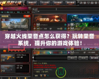 穿越火線榮譽(yù)點(diǎn)怎么獲得？玩轉(zhuǎn)榮譽(yù)系統(tǒng)，提升你的游戲體驗(yàn)！
