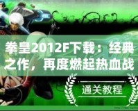 拳皇2012F下載：經(jīng)典之作，再度燃起熱血戰(zhàn)斗之魂