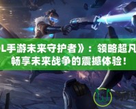 《LOL手游未來守護者》：領略超凡英雄，暢享未來戰爭的震撼體驗！