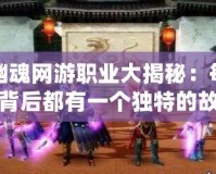 倩女幽魂網游職業大揭秘：每個職業背后都有一個獨特的故事