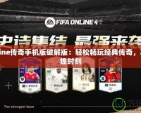 戰(zhàn)online傳奇手機(jī)版破解版：輕松暢玩經(jīng)典傳奇，再現(xiàn)輝煌時(shí)刻