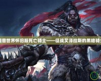 魔獸世界懷舊服死亡騎士——征戰艾澤拉斯的黑暗騎士