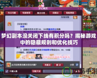 夢幻副本沒關閉下線有積分嗎？揭秘游戲中的隱藏規(guī)則和優(yōu)化技巧