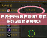魔獸世界任務設置在哪調？帶你掌握任務設置的終極技巧