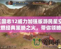 三國志12威力加強版游民星空：重燃經典策略之火，帶你領略全新戰場！
