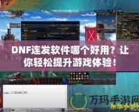 DNF連發(fā)軟件哪個好用？讓你輕松提升游戲體驗！