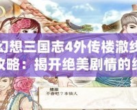 幻想三國志4外傳樓澈線攻略：揭開絕美劇情的終極通關秘訣